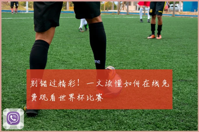 别错过精彩！一文读懂如何在线免费观看世界杯比赛